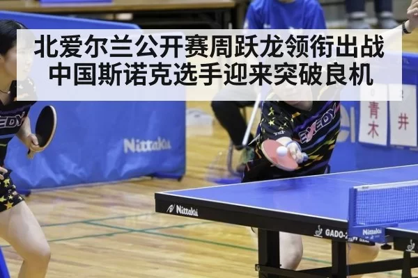 北爱尔兰公开赛周跃龙领衔出战 中国斯诺克选手迎来突破良机