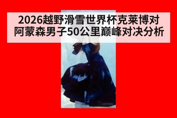 2026越野滑雪世界杯克莱博对阿蒙森男子50公里巅峰对决分析